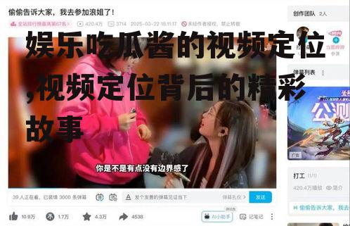 娱乐吃瓜酱的视频定位,视频定位背后的精彩故事