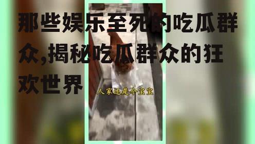 那些娱乐至死的吃瓜群众,揭秘吃瓜群众的狂欢世界