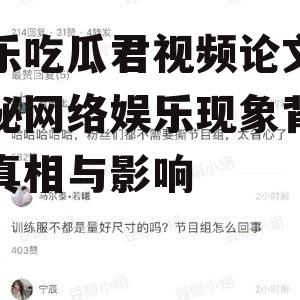 娱乐吃瓜君视频论文,揭秘网络娱乐现象背后的真相与影响
