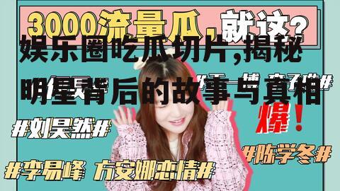 娱乐圈吃瓜切片,揭秘明星背后的故事与真相