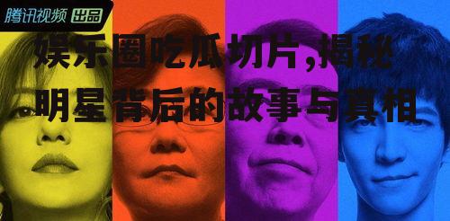 娱乐圈吃瓜切片,揭秘明星背后的故事与真相