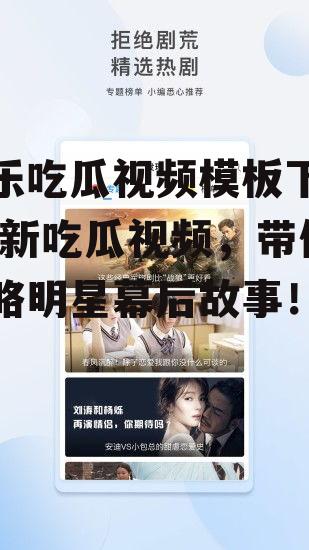 娱乐吃瓜视频模板下载,最新吃瓜视频，带你领略明星幕后故事！
