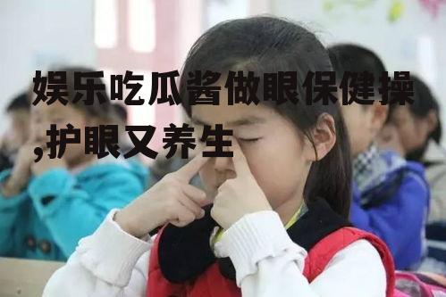 娱乐吃瓜酱做眼保健操,护眼又养生