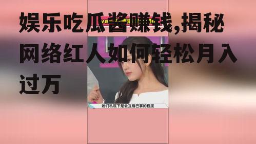 娱乐吃瓜酱赚钱,揭秘网络红人如何轻松月入过万