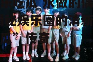 娱乐吃瓜 水做的偶像,揭秘娱乐圈的清新“吃瓜”传奇