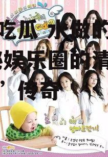 娱乐吃瓜 水做的偶像,揭秘娱乐圈的清新“吃瓜”传奇