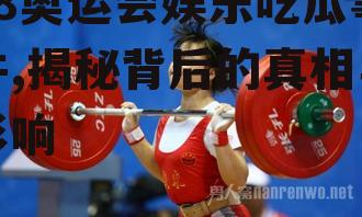 08奥运会娱乐吃瓜事件,揭秘背后的真相与影响