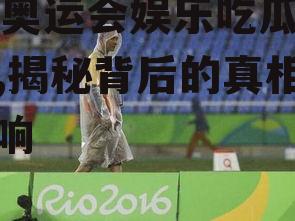 08奥运会娱乐吃瓜事件,揭秘背后的真相与影响