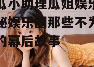 吃瓜小助理瓜姐娱乐,揭秘娱乐圈那些不为人知的幕后故事