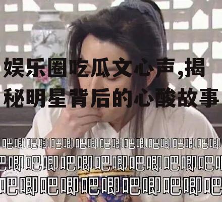 娱乐圈吃瓜文心声,揭秘明星背后的心酸故事