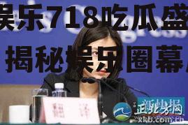 娱乐718网红吃瓜张京,娱乐718吃瓜盛宴，揭秘娱乐圈幕后故事