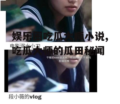 娱乐圈吃瓜大师小说,吃瓜大师的瓜田秘闻