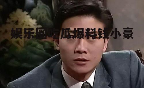 娱乐圈吃瓜爆料钱小豪