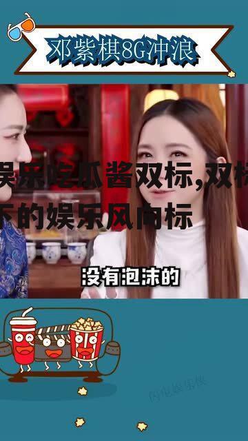 娱乐吃瓜酱双标,双标下的娱乐风向标