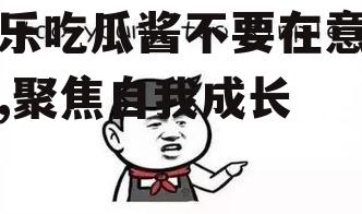 娱乐吃瓜酱不要在意别人,聚焦自我成长