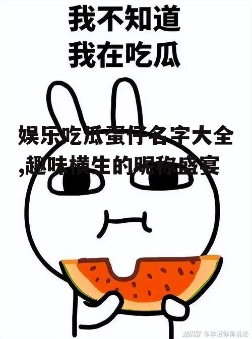 娱乐吃瓜蛋仔名字大全,趣味横生的昵称盛宴