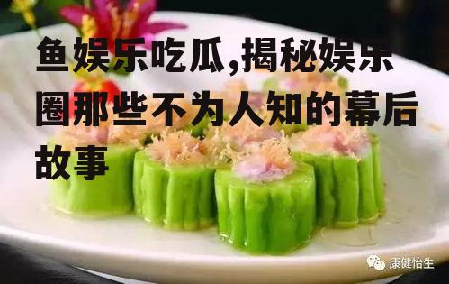 鱼娱乐吃瓜,揭秘娱乐圈那些不为人知的幕后故事