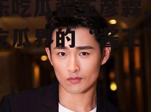 娱乐吃瓜酱王彦霖,娱乐吃瓜界的“酱王”传奇