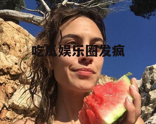 吃瓜娱乐圈发疯