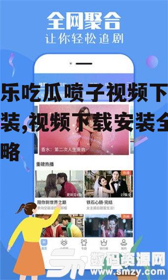 娱乐吃瓜喷子视频下载安装,视频下载安装全攻略
