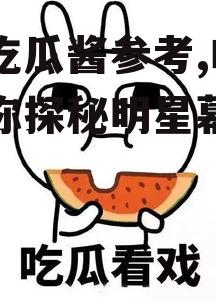 娱乐吃瓜酱参考,吃瓜酱带你探秘明星幕后故事