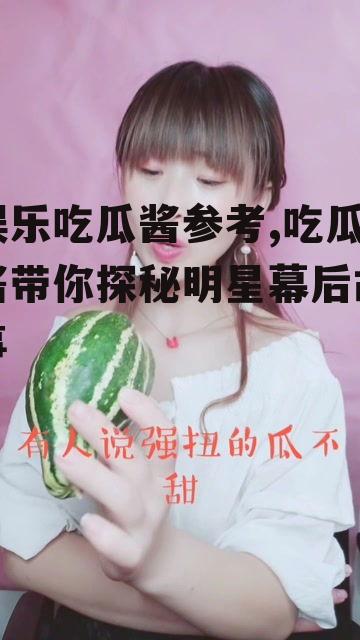 娱乐吃瓜酱参考,吃瓜酱带你探秘明星幕后故事