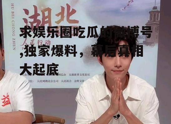 求娱乐圈吃瓜的微博号,独家爆料，幕后真相大起底