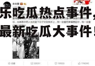 娱乐吃瓜热点事件,揭秘最新吃瓜大事件！