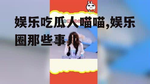 娱乐吃瓜人喵喵,娱乐圈那些事儿