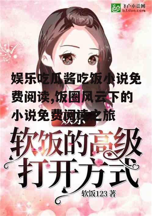 娱乐吃瓜酱吃饭小说免费阅读,饭圈风云下的小说免费阅读之旅