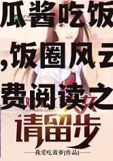 娱乐吃瓜酱吃饭小说免费阅读,饭圈风云下的小说免费阅读之旅