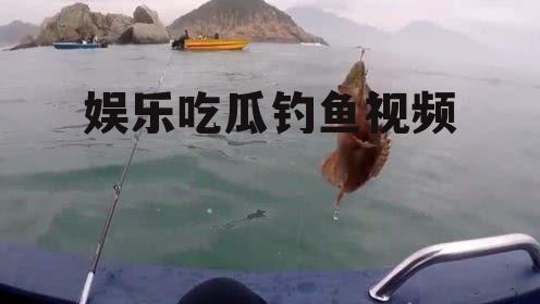 娱乐吃瓜钓鱼视频