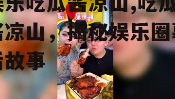 娱乐吃瓜酱凉山,吃瓜酱凉山，揭秘娱乐圈幕后故事