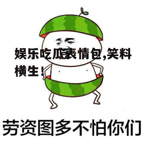 娱乐吃瓜表情包,笑料横生！