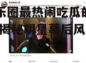 娱乐圈最热闹吃瓜的一天,揭秘明星幕后风云