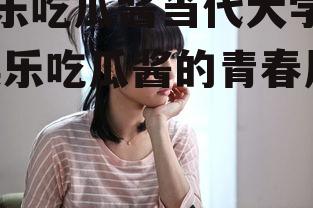 娱乐吃瓜酱当代大学生,娱乐吃瓜酱的青春风采