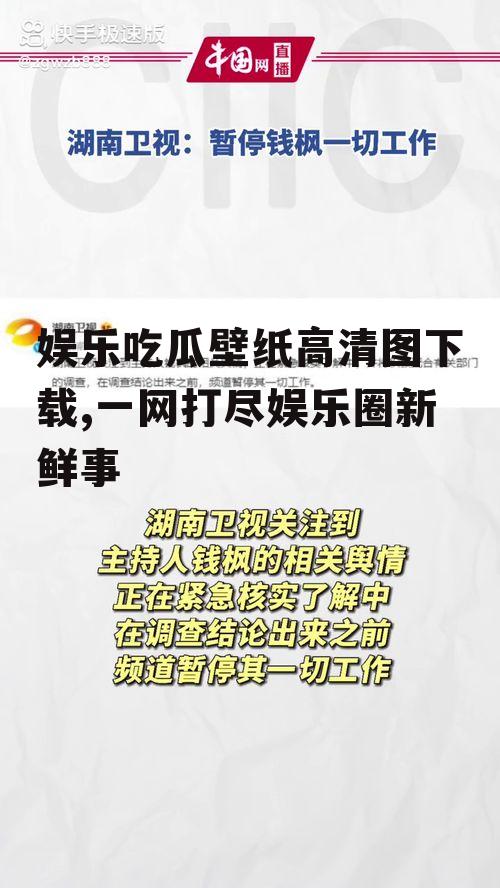 娱乐吃瓜壁纸高清图下载,一网打尽娱乐圈新鲜事