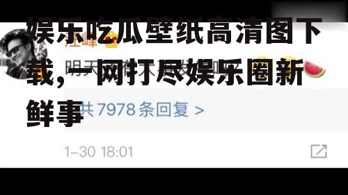 娱乐吃瓜壁纸高清图下载,一网打尽娱乐圈新鲜事