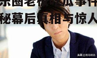 娱乐圈老板吃瓜事件,揭秘幕后真相与惊人内幕