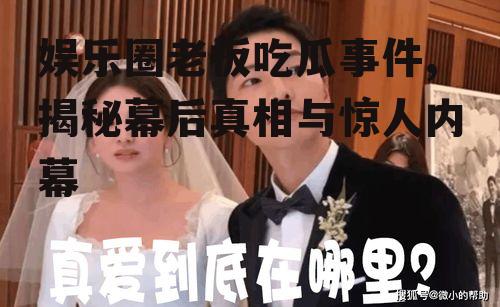 娱乐圈老板吃瓜事件,揭秘幕后真相与惊人内幕