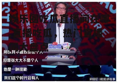 娱乐圈吃瓜直播间在哪,直播吃瓜，热门直播间大盘点