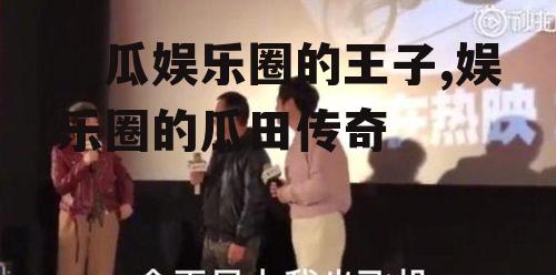 吃瓜娱乐圈的王子,娱乐圈的瓜田传奇