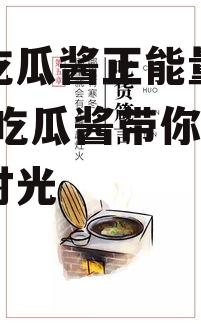 娱乐吃瓜酱正能量文案,娱乐吃瓜酱带你领略美好时光