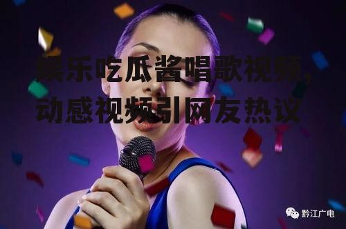 娱乐吃瓜酱唱歌视频,动感视频引网友热议