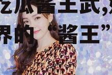 娱乐吃瓜酱王武,娱乐吃瓜界的“酱王”传奇