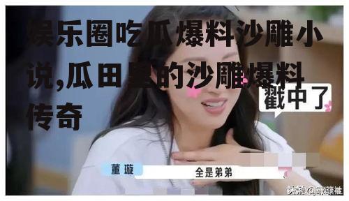 娱乐圈吃瓜爆料沙雕小说,瓜田里的沙雕爆料传奇