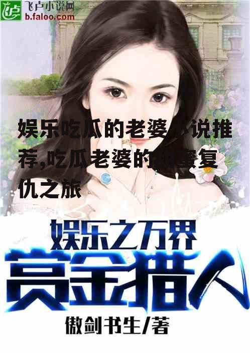 娱乐吃瓜的老婆小说推荐,吃瓜老婆的甜蜜复仇之旅