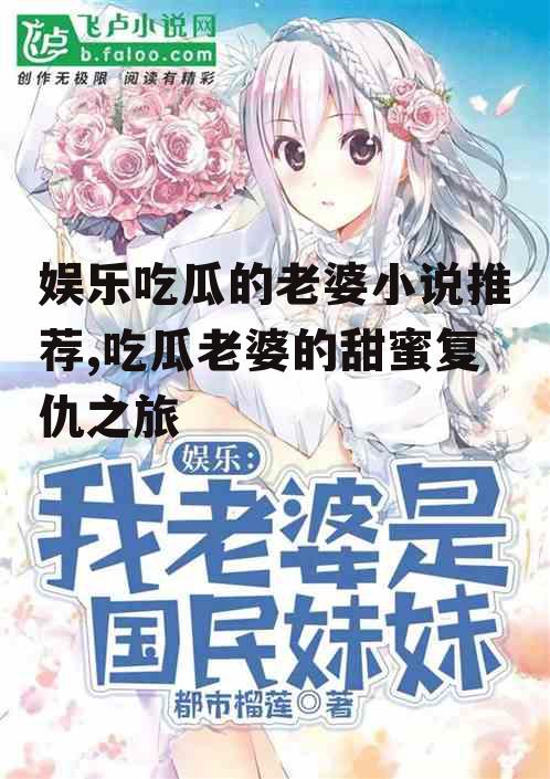 娱乐吃瓜的老婆小说推荐,吃瓜老婆的甜蜜复仇之旅