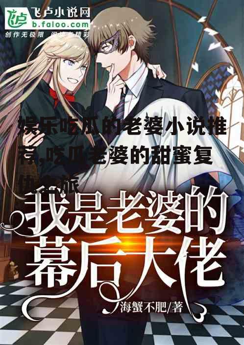 娱乐吃瓜的老婆小说推荐,吃瓜老婆的甜蜜复仇之旅