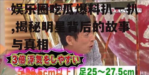 娱乐圈吃瓜爆料扒一扒,揭秘明星背后的故事与真相